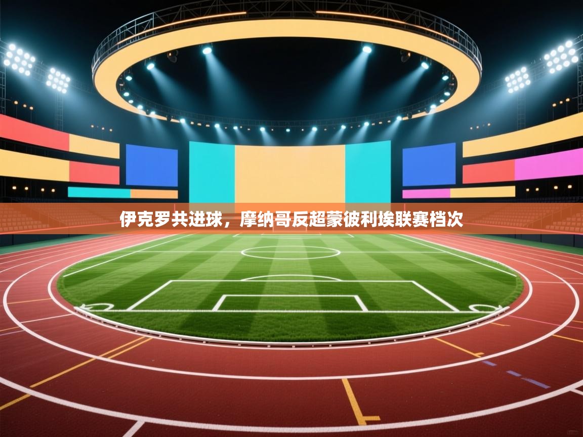 伊克罗共进球,摩纳哥反超蒙彼利埃联赛档次 第1张