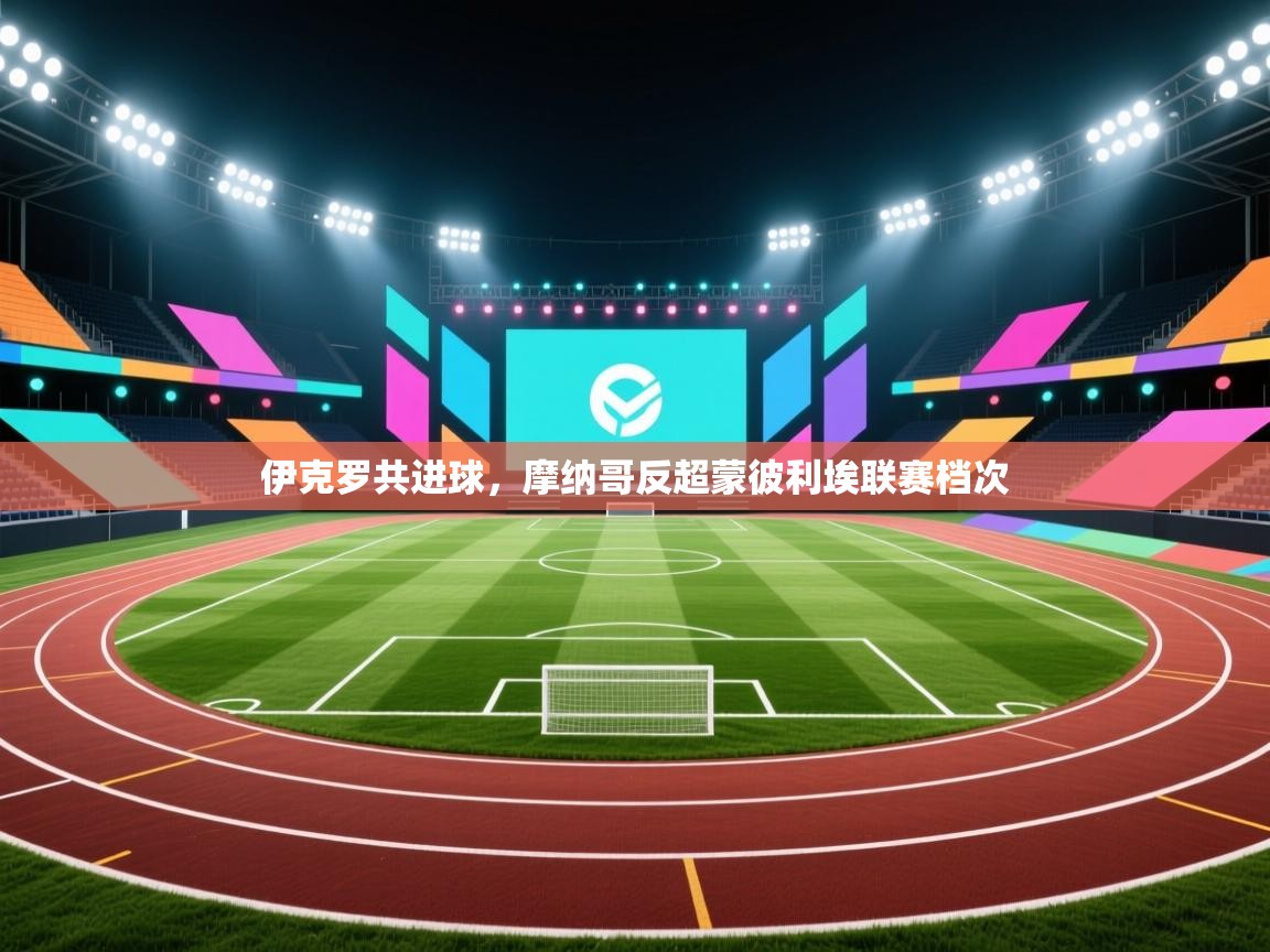 伊克罗共进球,摩纳哥反超蒙彼利埃联赛档次 第2张