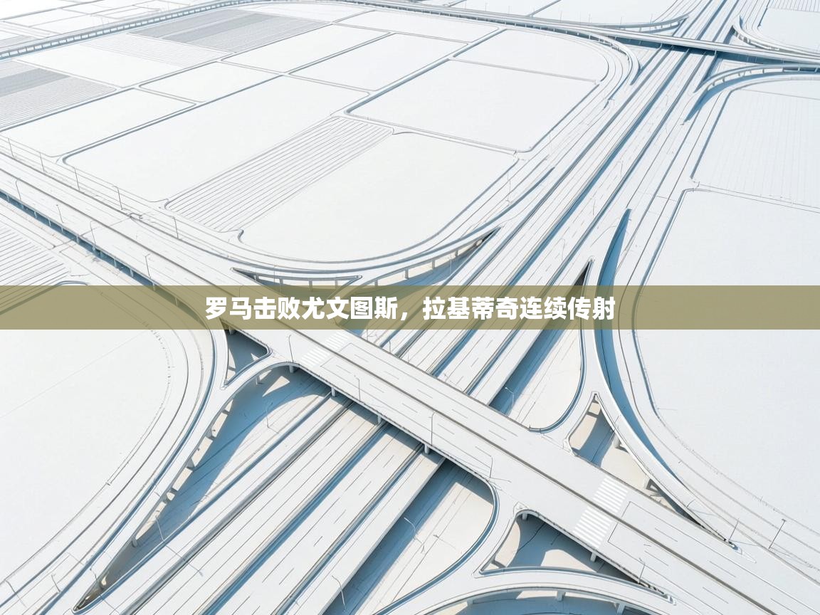 罗马击败尤文图斯,拉基蒂奇连续传射 第1张