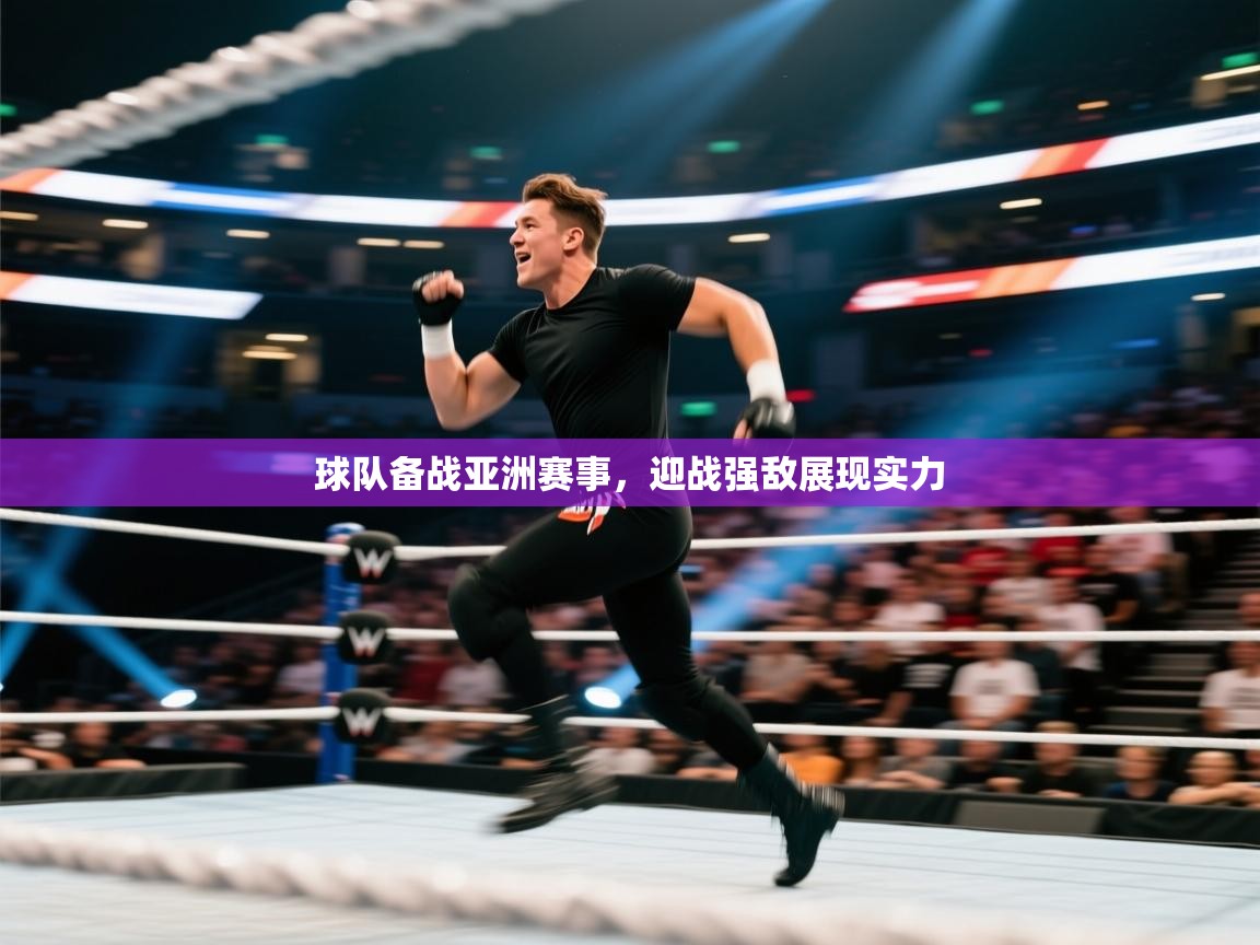 球队备战亚洲赛事,迎战强敌展现实力 第1张