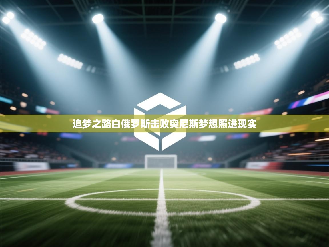 追梦之路白俄罗斯击败突尼斯梦想照进现实 第1张